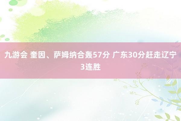 九游会 奎因、萨姆纳合轰57分 广东30分赶走辽宁3连胜