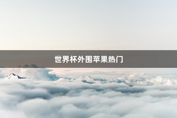 世界杯外围苹果热门
