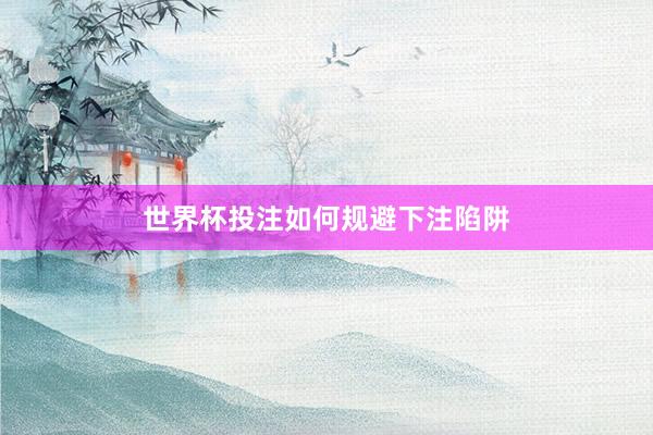 世界杯投注如何规避下注陷阱