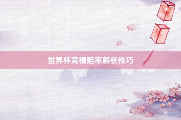 世界杯竞猜赔率解析技巧