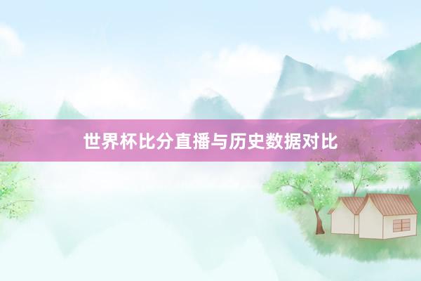 世界杯比分直播与历史数据对比