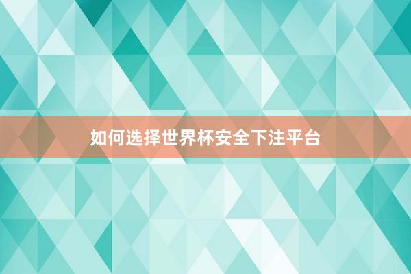 如何选择世界杯安全下注平台