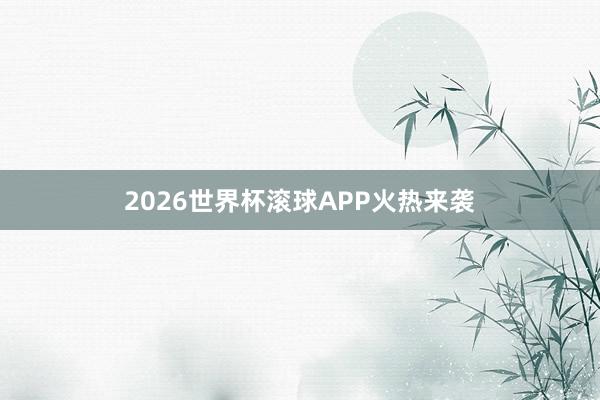 2026世界杯滚球APP火热来袭