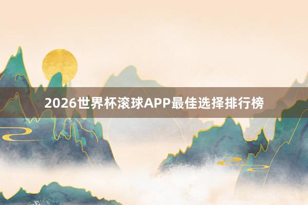 2026世界杯滚球APP最佳选择排行榜