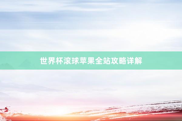 世界杯滚球苹果全站攻略详解